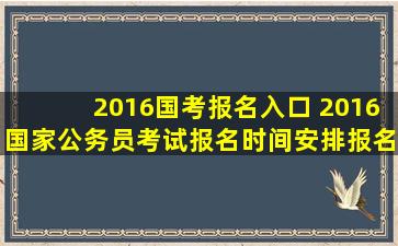 2016国考报名入口 2016*公务员考试报名时间安排报名入口在哪里